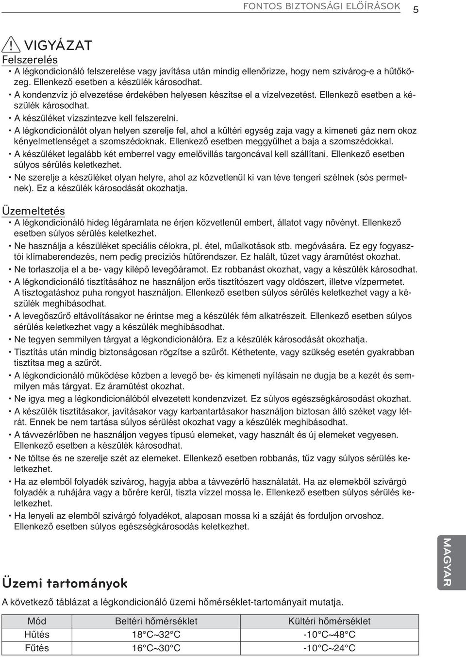 A légkondicionálót olyan helyen szerelje fel, ahol a kültéri egység zaja vagy a kimeneti gáz nem okoz kényelmetlenséget a szomszédoknak. Ellenkező esetben meggyűlhet a baja a szomszédokkal.