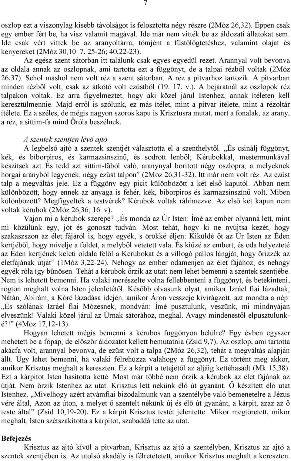 Arannyal volt bevonva az oldala annak az oszlopnak, ami tartotta ezt a függönyt, de a talpai rézből voltak (2Móz 26,37). Sehol máshol nem volt réz a szent sátorban. A réz a pitvarhoz tartozik.