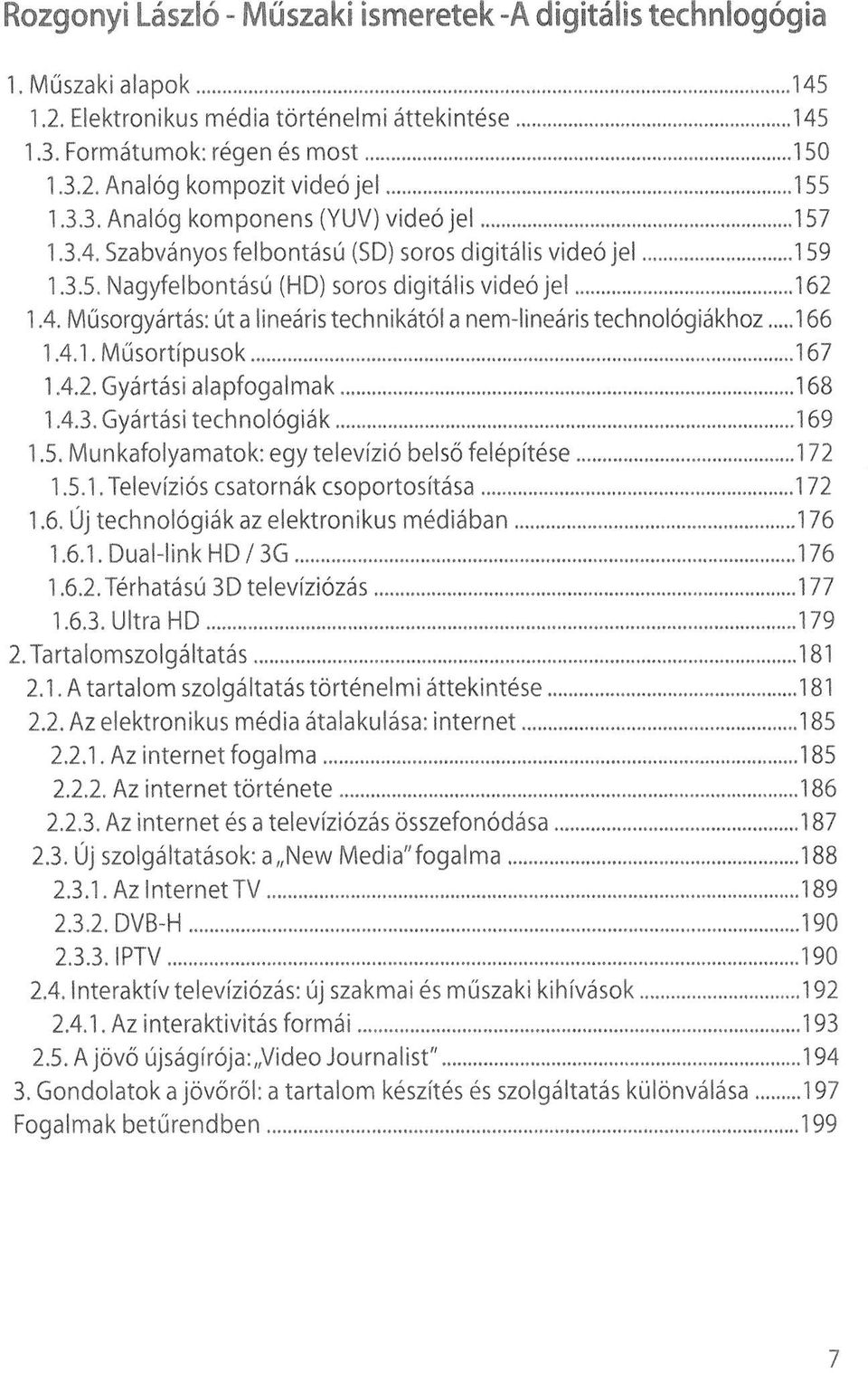 4.1. Műsortípusok 167 1.4.2. Gyártási alapfogalmak 168 1.4.3. Gyártási technológiák 169 1.5. Munkafolyamatok: egy televízió belső felépítése 172 1.5.1. Televíziós csatornák csoportosítása 172 1.6. Új technológiák az elektronikus médiában 176 1.