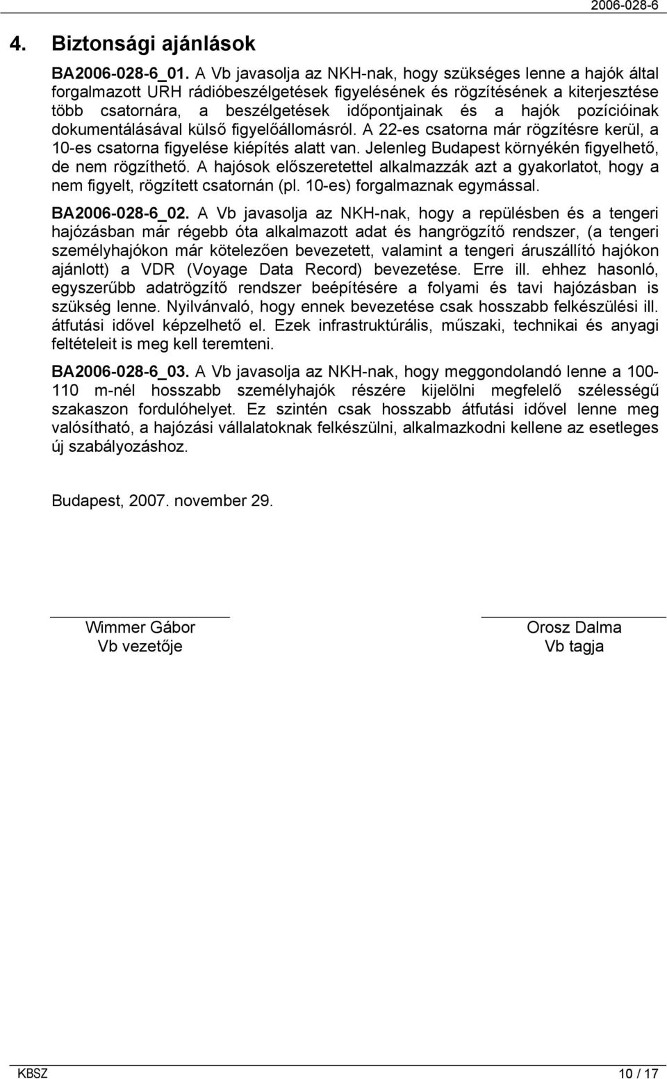 hajók pozícióinak dokumentálásával külső figyelőállomásról. A 22-es csatorna már rögzítésre kerül, a 10-es csatorna figyelése kiépítés alatt van.