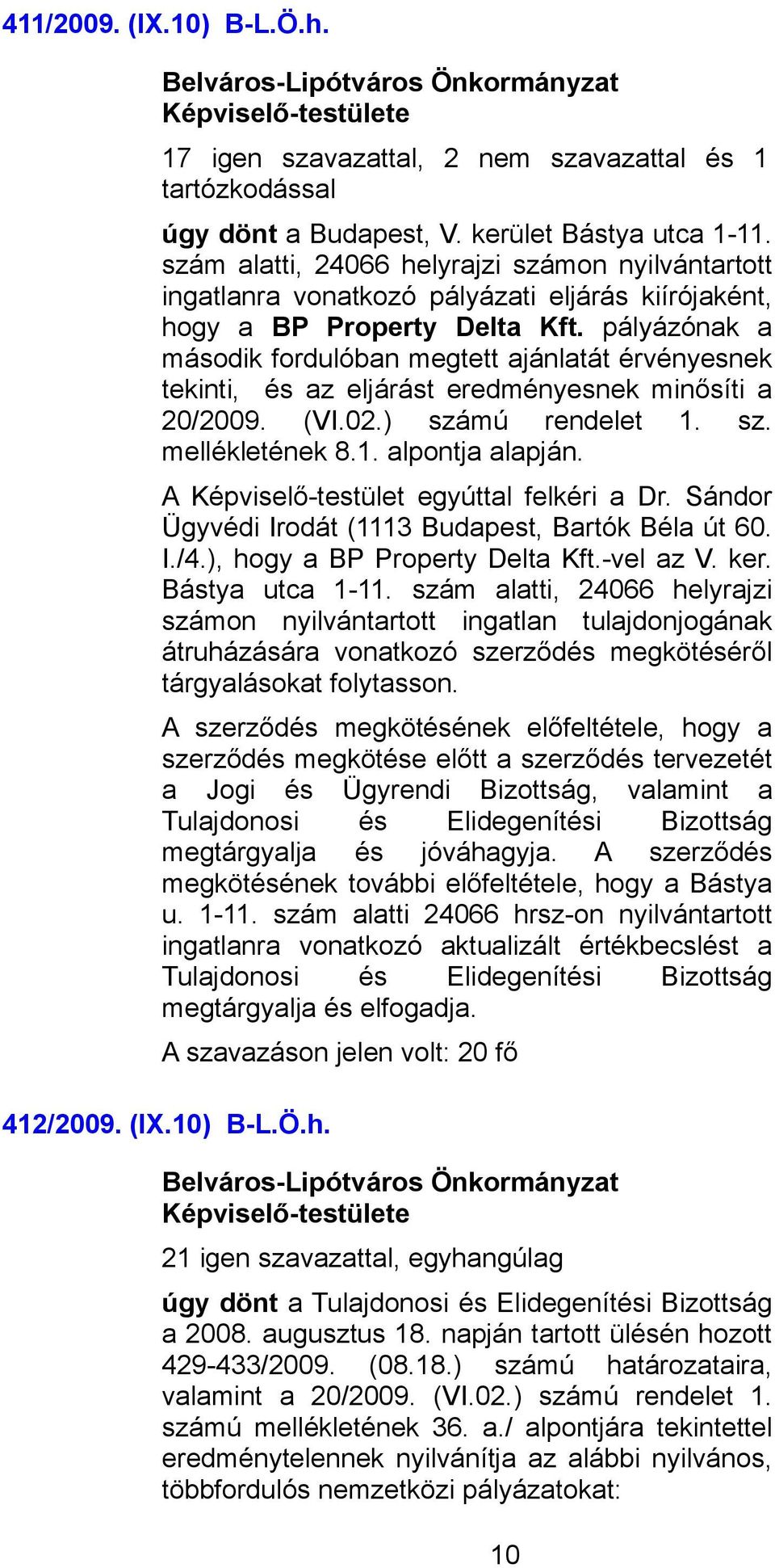 pályázónak a második fordulóban megtett ajánlatát érvényesnek tekinti, és az eljárást eredményesnek minősíti a 20/2009. (VI.02.) számú rendelet 1. sz. mellékletének 8.1. alpontja alapján.