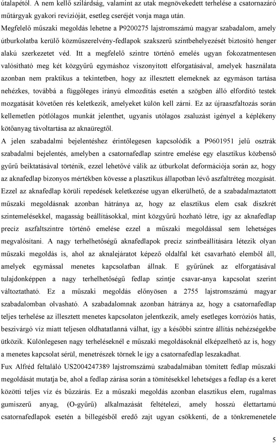 Itt a megfelelő szintre történő emelés ugyan fokozatmentesen valósítható meg két közgyűrű egymáshoz viszonyított elforgatásával, amelyek használata azonban nem praktikus a tekintetben, hogy az