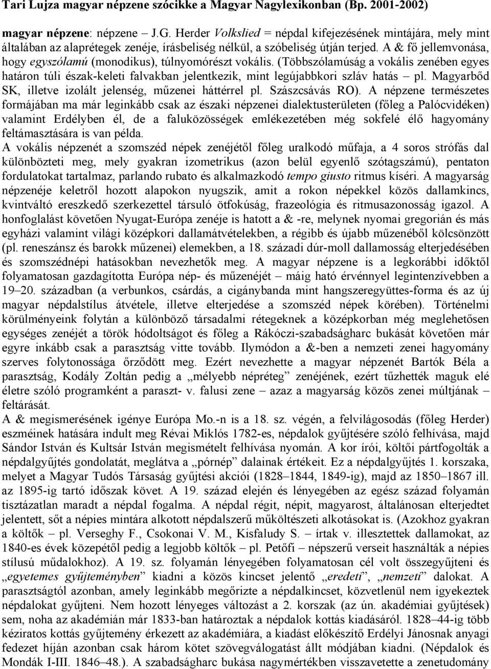 A & fő jellemvonása, hogy egyszólamú (monodikus), túlnyomórészt vokális. (Többszólamúság a vokális zenében egyes határon túli észak-keleti falvakban jelentkezik, mint legújabbkori szláv hatás pl.