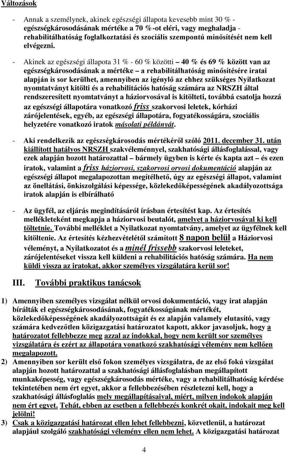 - Akinek az egészségi állapota 31 % - 60 % közötti 40 % és 69 % között van az egészségkárosodásának a mértéke a rehabilitálhatóság minősítésére iratai alapján is sor kerülhet, amennyiben az igénylő