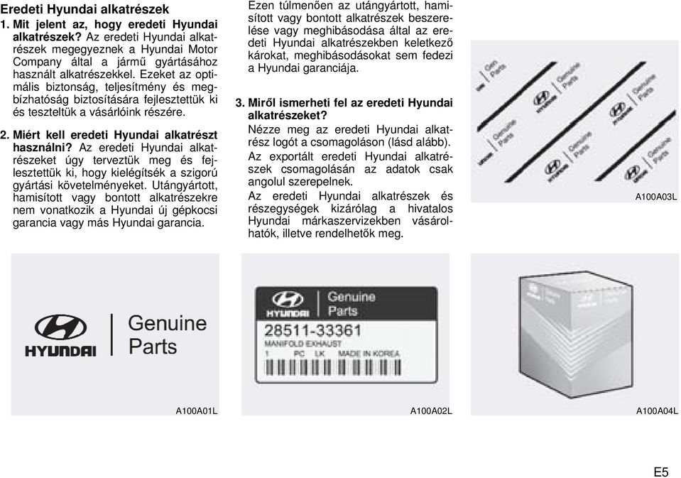 Az eredeti Hyundai alkatrészeket úgy terveztük meg és fejlesztettük ki, hogy kielégítsék a szigorú gyártási követelményeket.