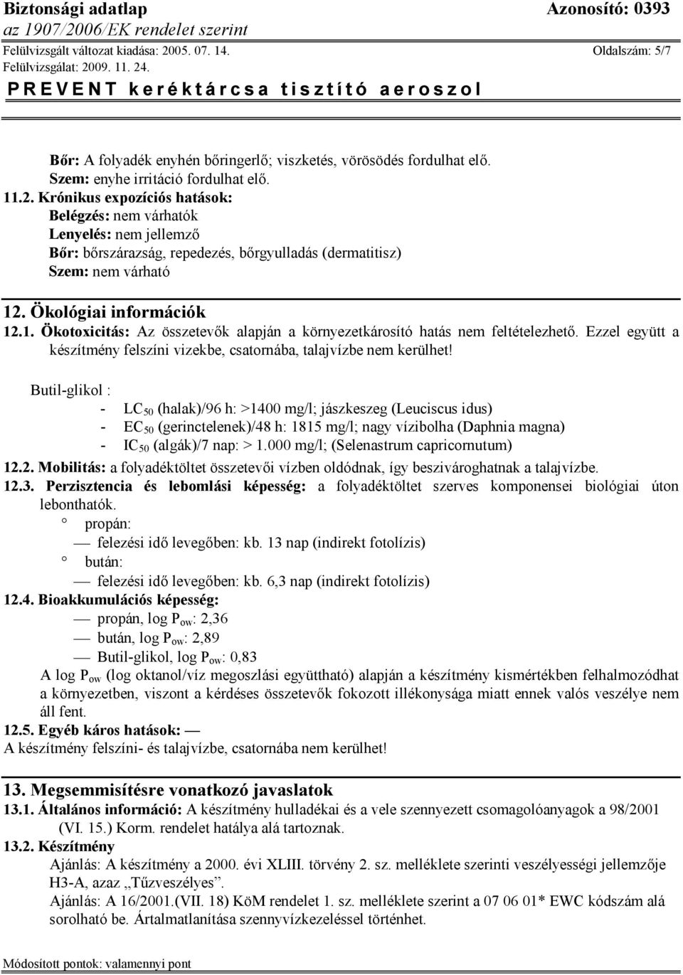 Butil-glikol : - LC 50 (halak)/96 h: >1400 mg/l; jászkeszeg (Leuciscus idus) - EC 50 (gerinctelenek)/48 h: 1815 mg/l; nagy vízibolha (Daphnia magna) - IC 50 (algák)/7 nap: > 1.