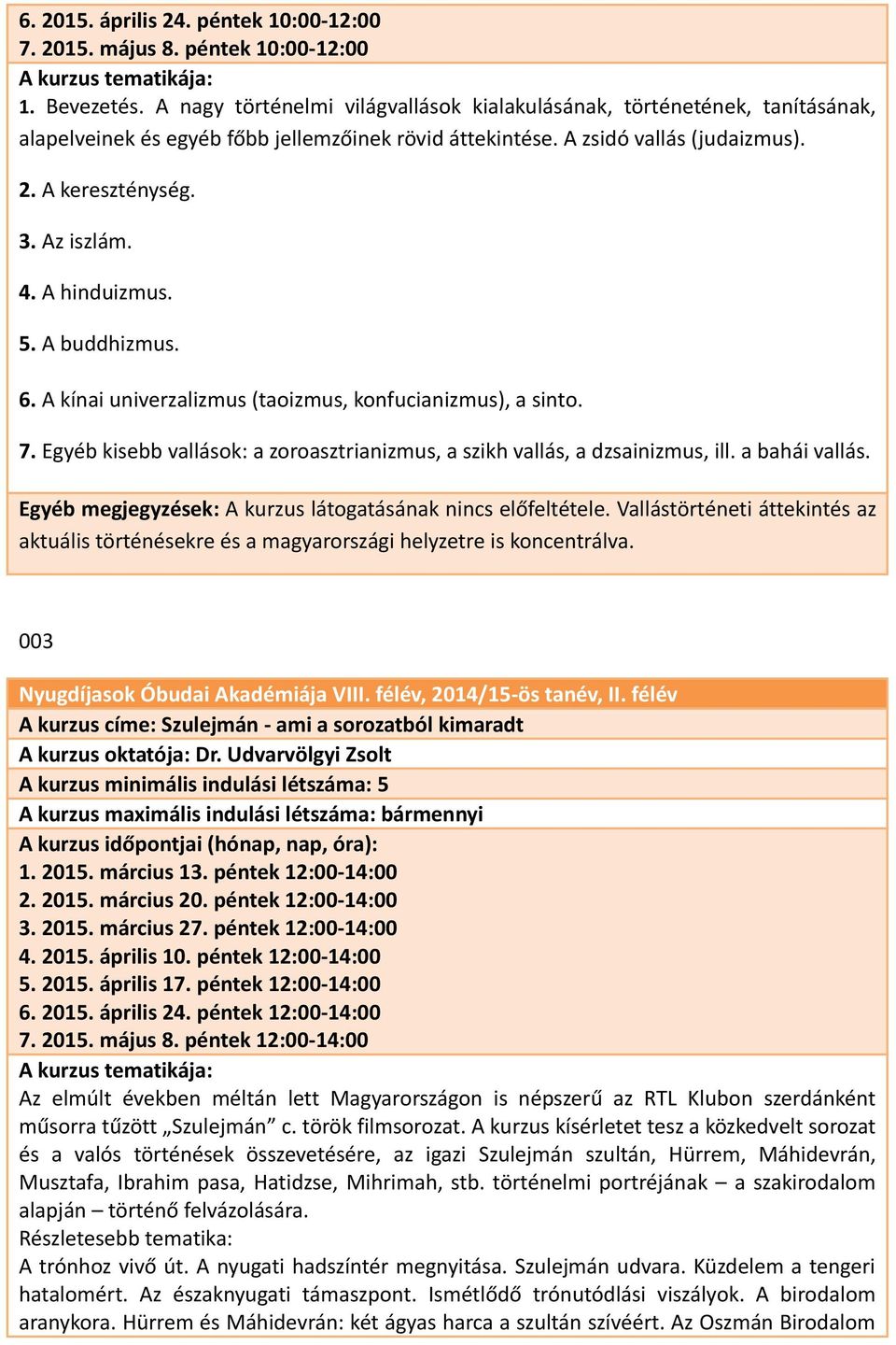 A hinduizmus. 5. A buddhizmus. 6. A kínai univerzalizmus (taoizmus, konfucianizmus), a sinto. 7. Egyéb kisebb vallások: a zoroasztrianizmus, a szikh vallás, a dzsainizmus, ill. a bahái vallás.