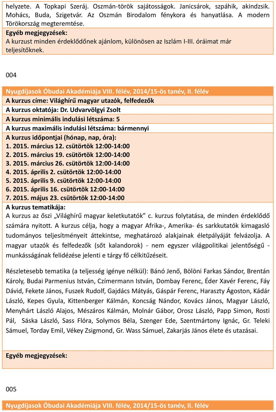 Udvarvölgyi Zsolt A kurzus minimális indulási létszáma: 5 A kurzus maximális indulási létszáma: bármennyi 1. 2015. március 12. csütörtök 12:00-14:00 2. 2015. március 19. csütörtök 12:00-14:00 3. 2015. március 26.