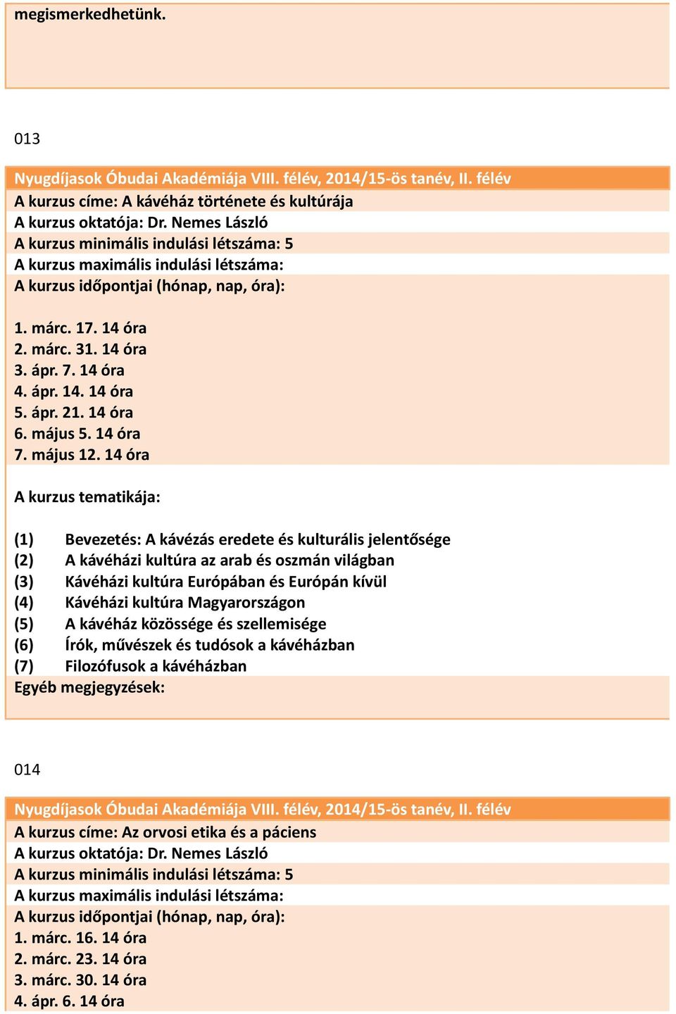 14 óra (1) Bevezetés: A kávézás eredete és kulturális jelentősége (2) A kávéházi kultúra az arab és oszmán világban (3) Kávéházi kultúra Európában és Európán kívül (4) Kávéházi kultúra Magyarországon