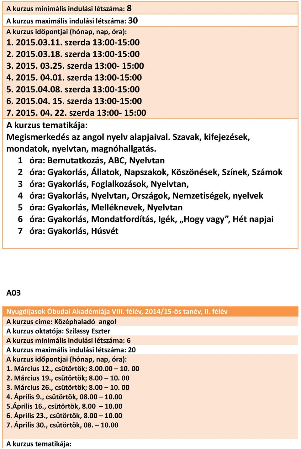 1 óra: Bemutatkozás, ABC, Nyelvtan 2 óra: Gyakorlás, Állatok, Napszakok, Köszönések, Színek, Számok 3 óra: Gyakorlás, Foglalkozások, Nyelvtan, 4 óra: Gyakorlás, Nyelvtan, Országok, Nemzetiségek,