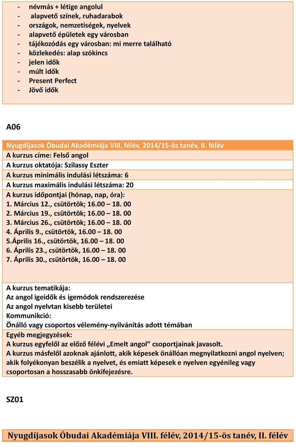 20 1. Március 12., csütörtök; 16.00 18. 00 2. Március 19., csütörtök; 16.00 18. 00 3. Március 26., csütörtök; 16.00 18. 00 4. Április 9., csütörtök, 16.00 18. 00 5.Április 16., csütörtök, 16.00 18. 00 6.