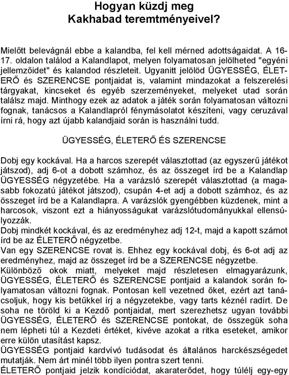 Ugyanitt jelölöd ÜGYESSÉG, ÉLET- ERŐ és SZERENCSE pontjaidat is, valamint mindazokat a felszerelési tárgyakat, kincseket és egyéb szerzeményeket, melyeket utad során találsz majd.