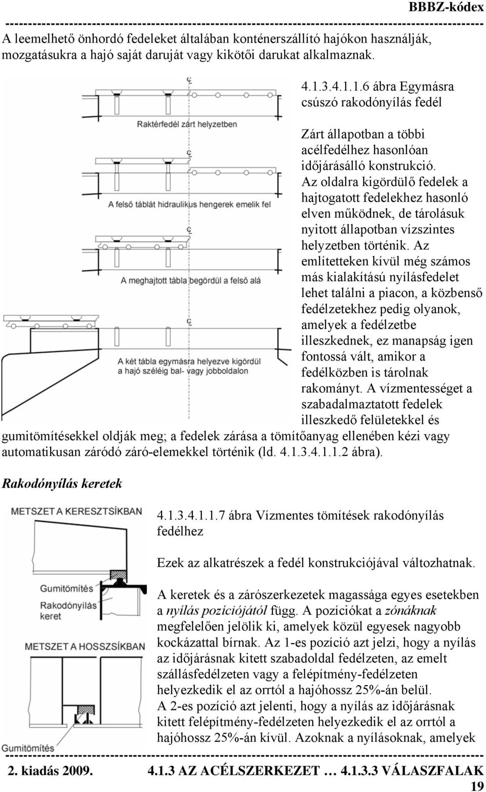 Az oldalra kigördülő fedelek a hajtogatott fedelekhez hasonló elven működnek, de tárolásuk nyitott állapotban vízszintes helyzetben történik.