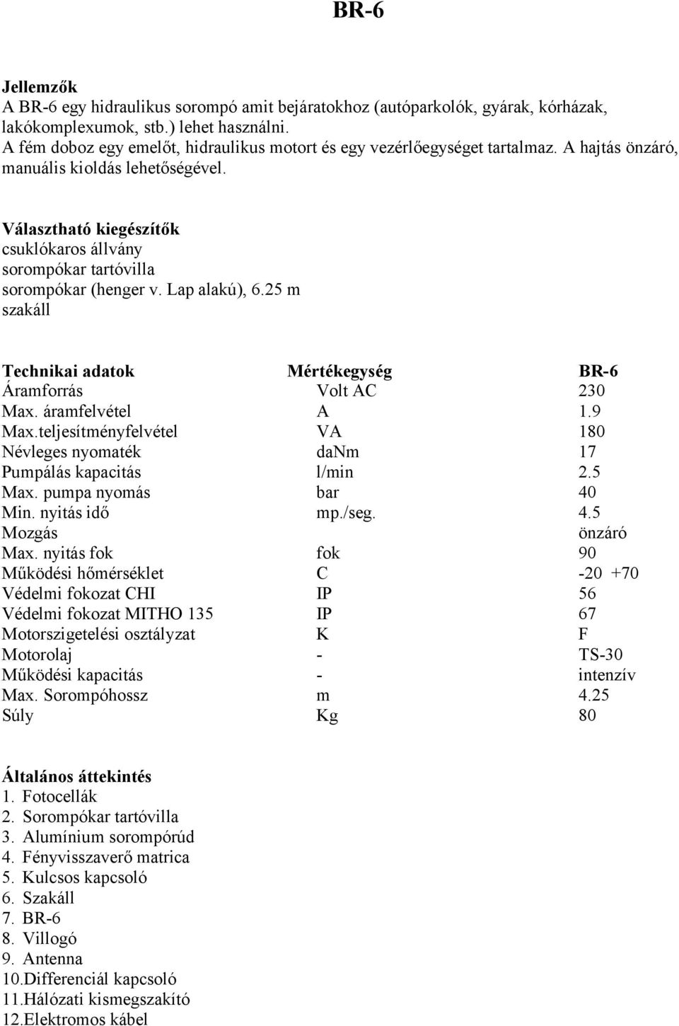 Választható kiegészítők csuklókaros állvány sorompókar tartóvilla sorompókar (henger v. Lap alakú), 6.25 m szakáll Technikai adatok Mértékegység BR-6 Áramforrás Volt AC 230 Max. áramfelvétel A 1.