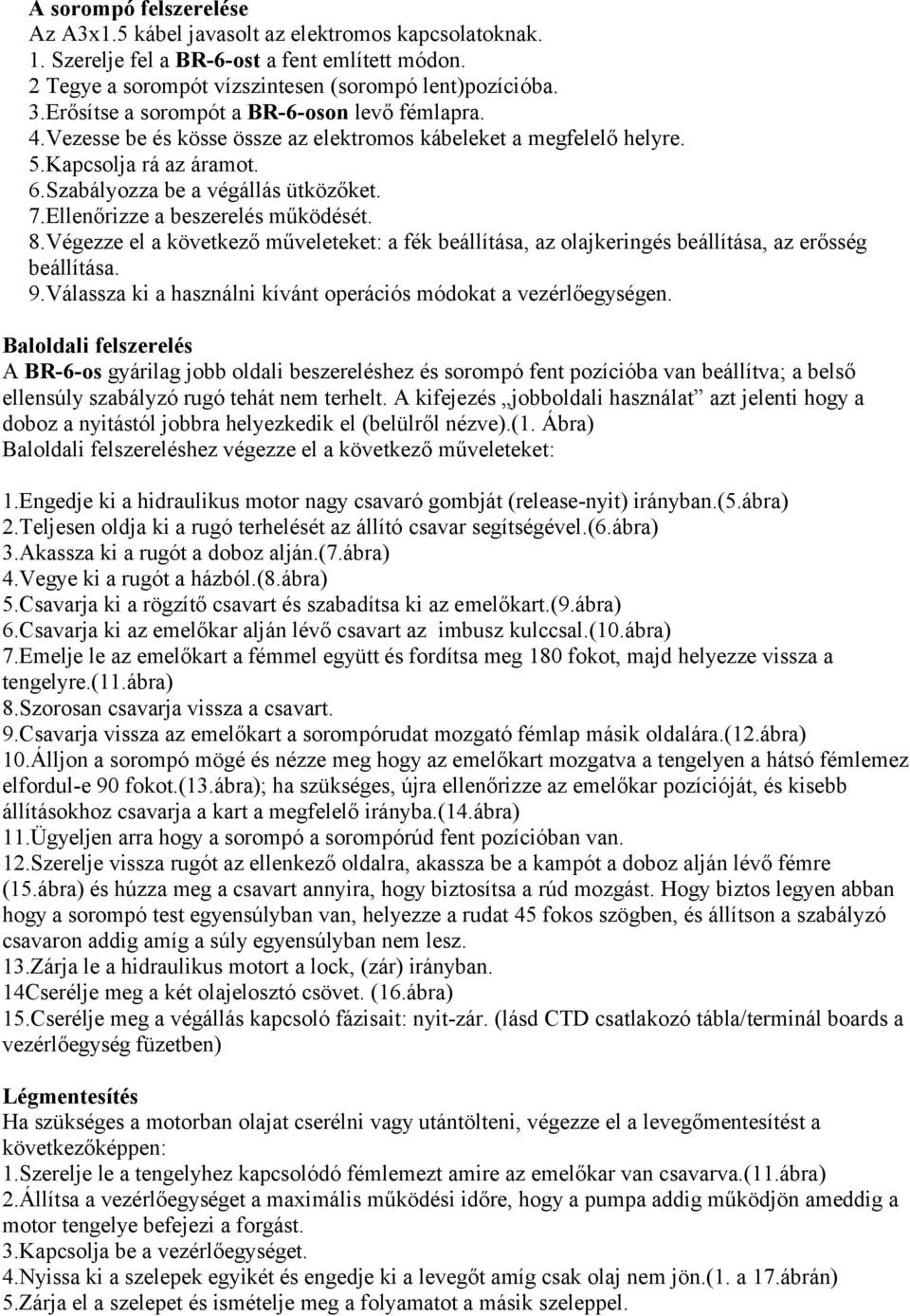 Ellenőrizze a beszerelés működését. 8.Végezze el a következő műveleteket: a fék beállítása, az olajkeringés beállítása, az erősség beállítása. 9.