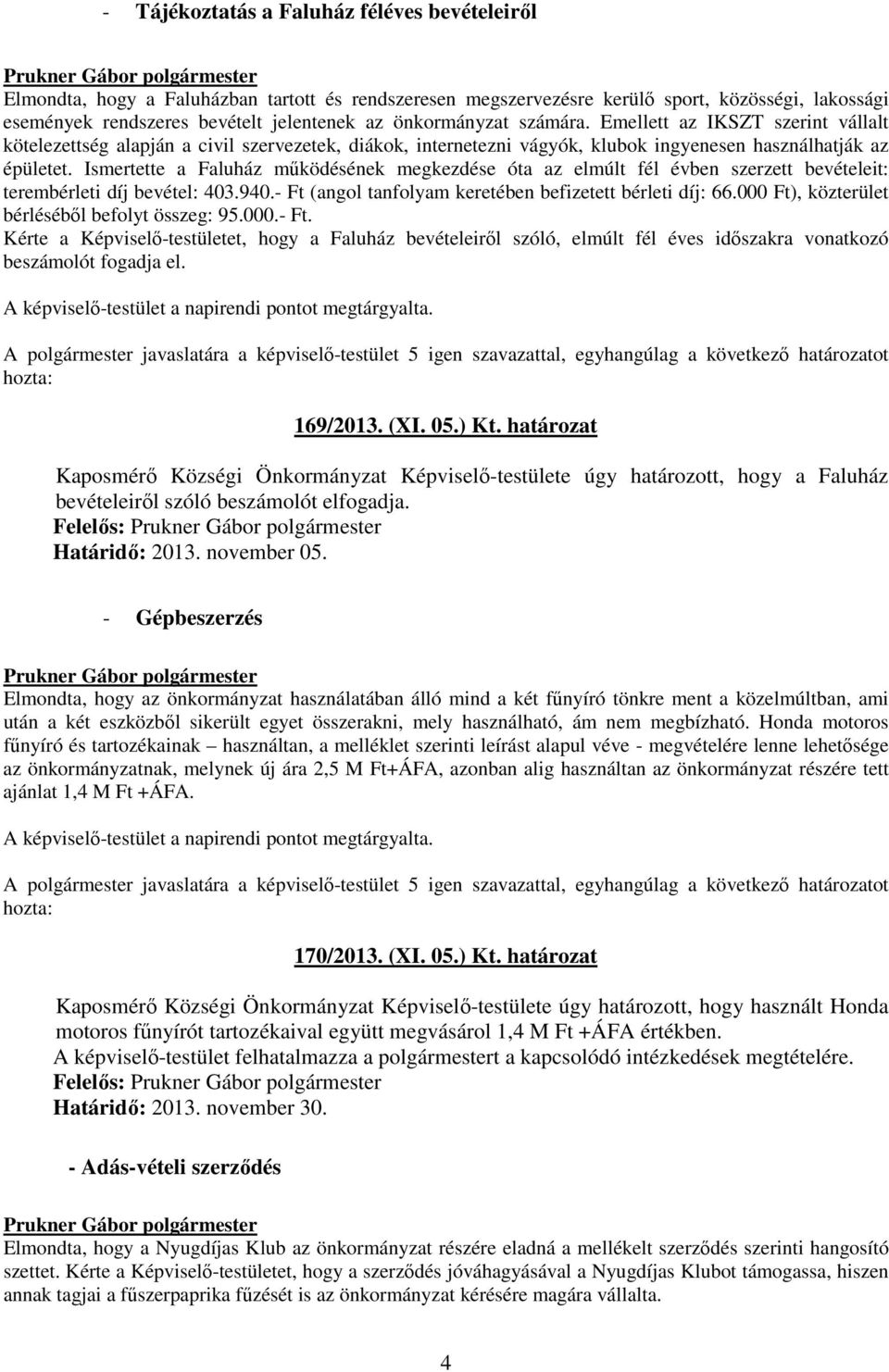 Ismertette a Faluház mőködésének megkezdése óta az elmúlt fél évben szerzett bevételeit: terembérleti díj bevétel: 403.940.- Ft (angol tanfolyam keretében befizetett bérleti díj: 66.