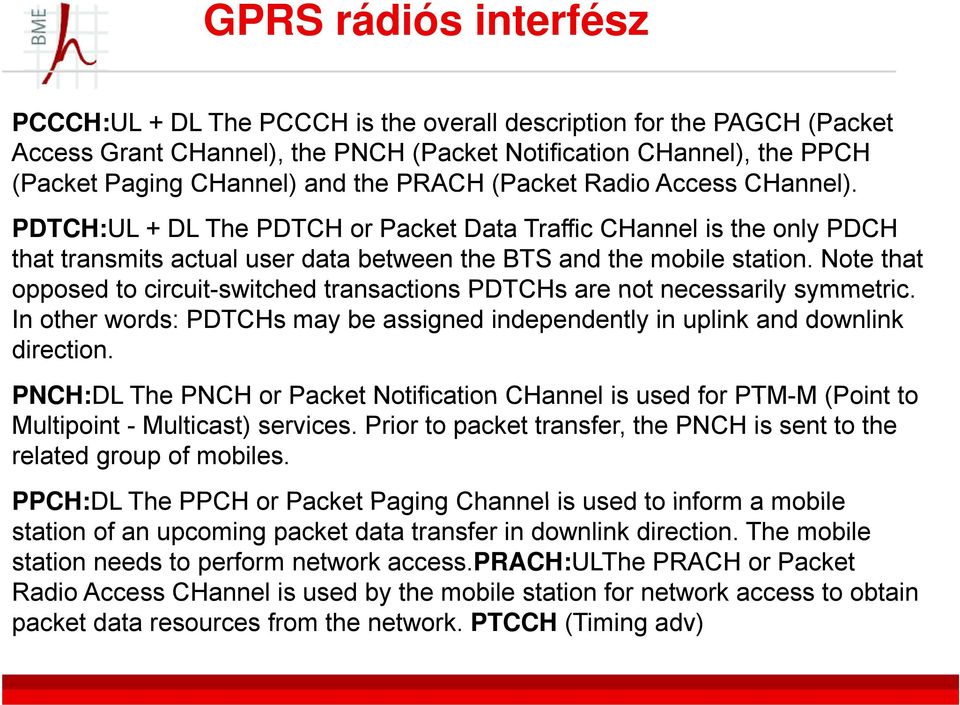 Note that opposed to circuit-switched transactions PDTCHs are not necessarily symmetric. In other words: PDTCHs may be assigned independently in uplink and downlink direction.