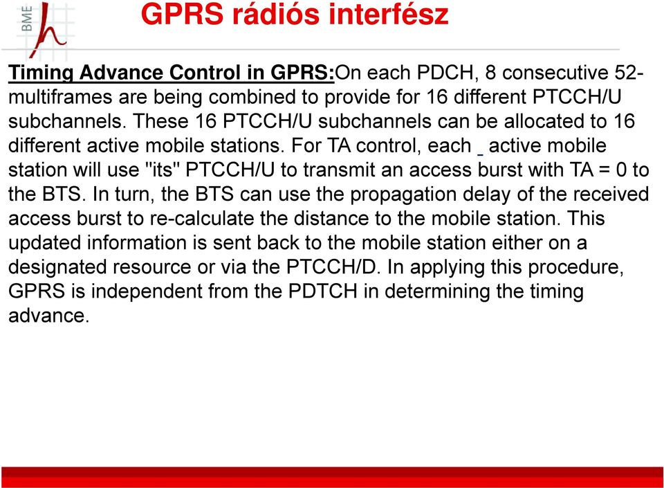 For TA control, each active mobile station will use "its" PTCCH/U to transmit an access burst with TA = 0 to the BTS.