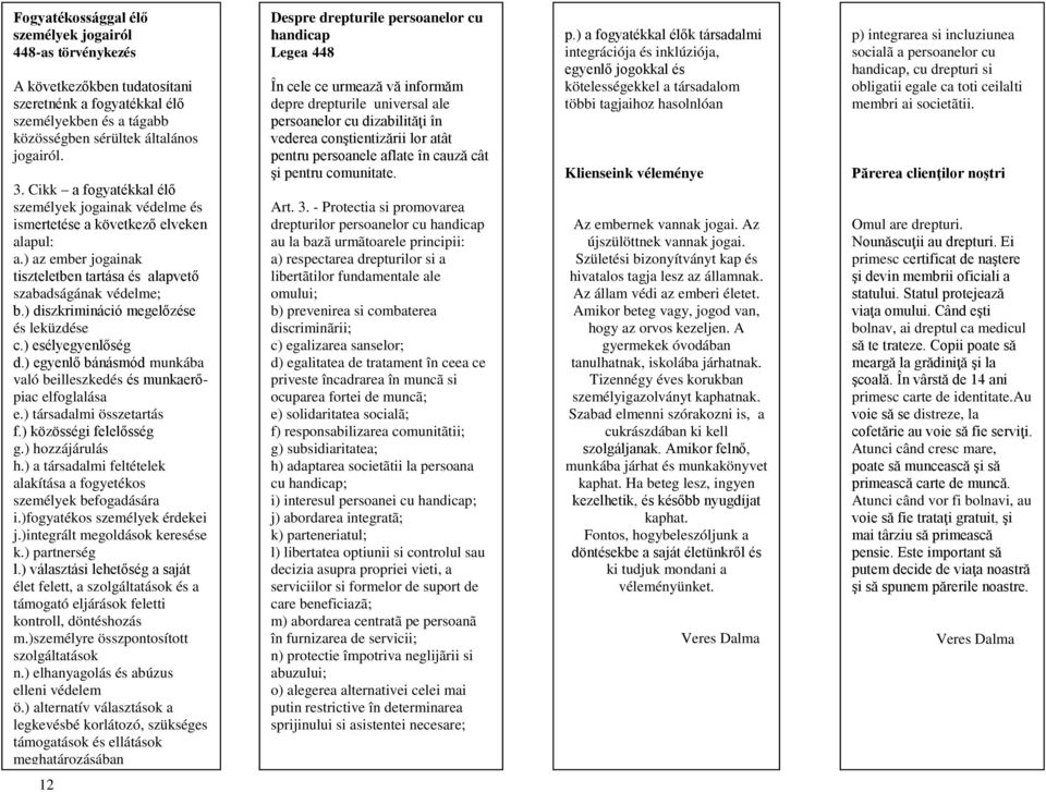 ) diszkrimináció megelőzése és leküzdése c.) esélyegyenlőség d.) egyenlő bánásmód munkába való beilleszkedés és munkaerőpiac elfoglalása e.) társadalmi összetartás f.) közösségi felelősség g.