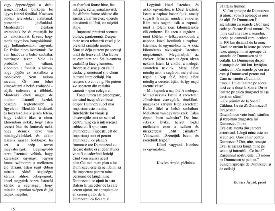 Vele is próbálok szót váltani, kibontom a fonalát, s hívom, hogy jöjjön az asztalhoz a többiekhez. Nem tudom rávenni. Őt nem lehet kimozdítani a belső szobából adják tudtomra a többiek.