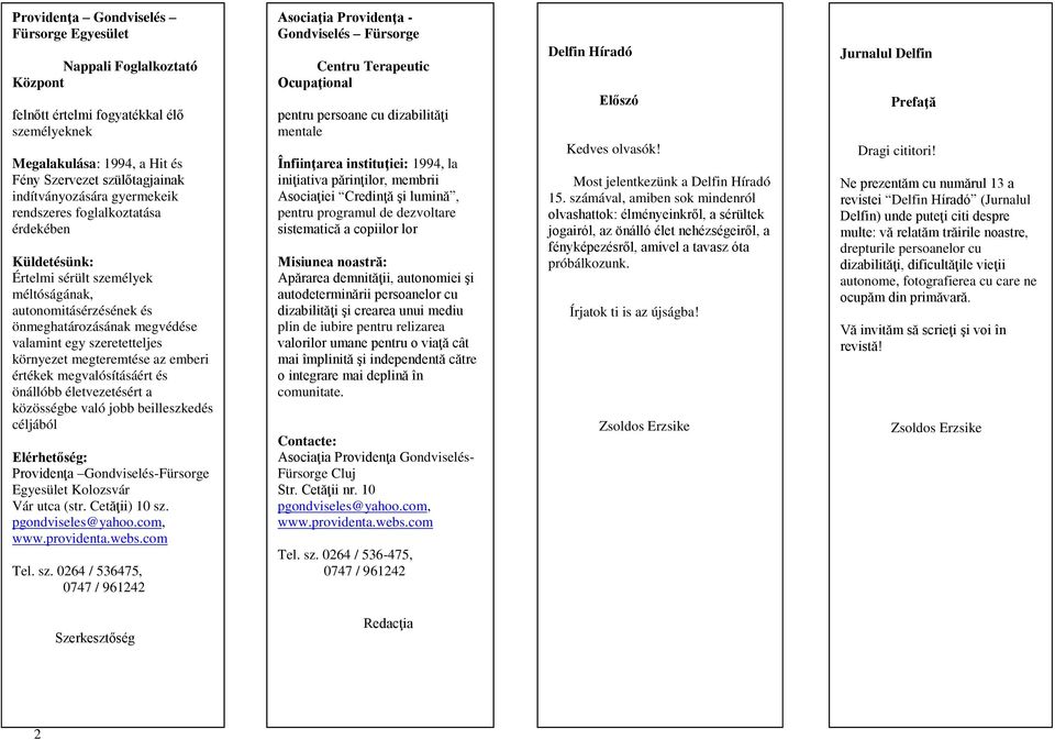 megteremtése az emberi értékek megvalósításáért és önállóbb életvezetésért a közösségbe való jobb beilleszkedés céljából Elérhetőség: Providenţa Gondviselés-Fürsorge Egyesület Kolozsvár Vár utca (str.