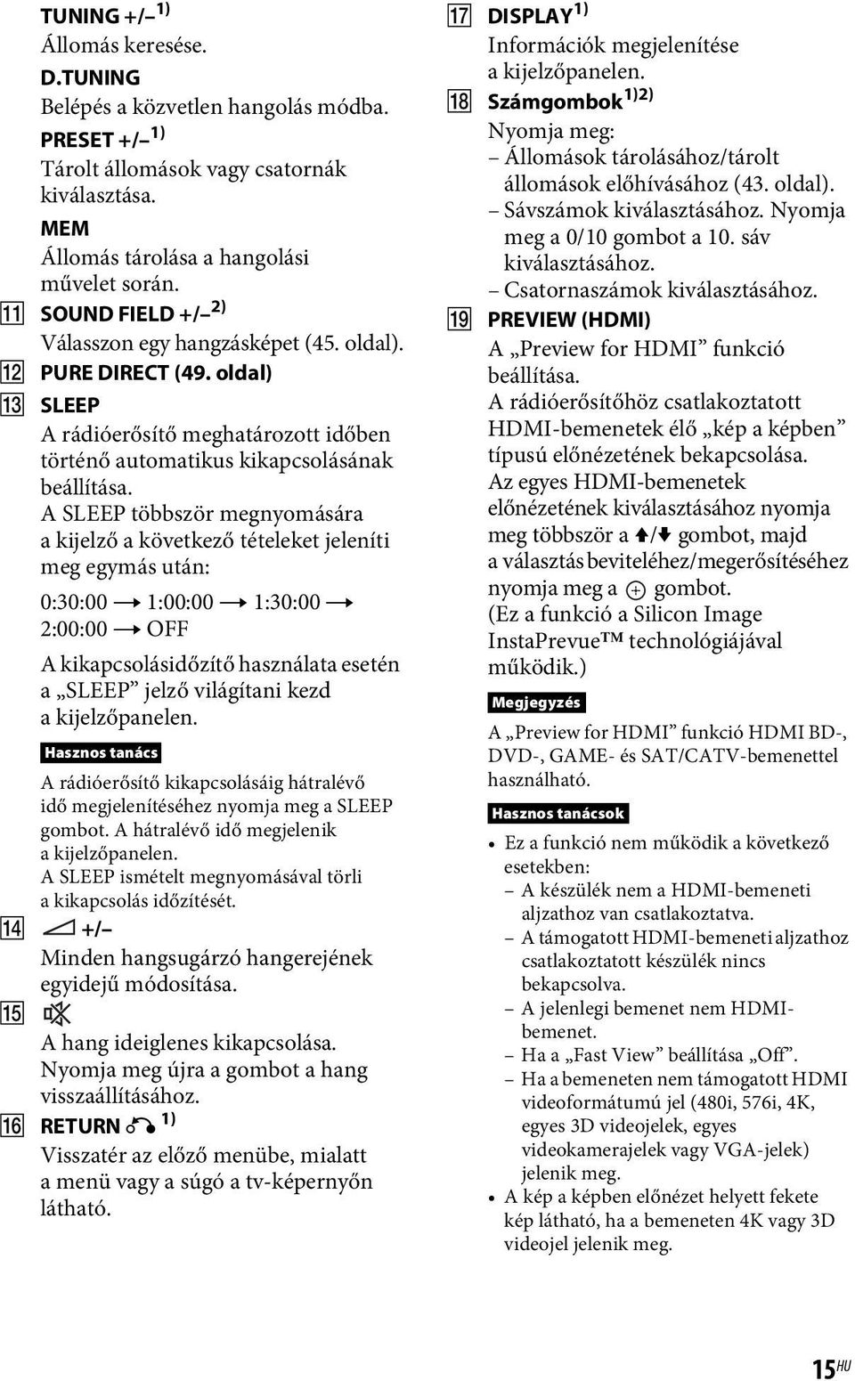A SLEEP többször megnyomására a kijelző a következő tételeket jeleníti meg egymás után: 0:30:00 t 1:00:00 t 1:30:00 t 2:00:00 t OFF A kikapcsolásidőzítő használata esetén a SLEEP jelző világítani