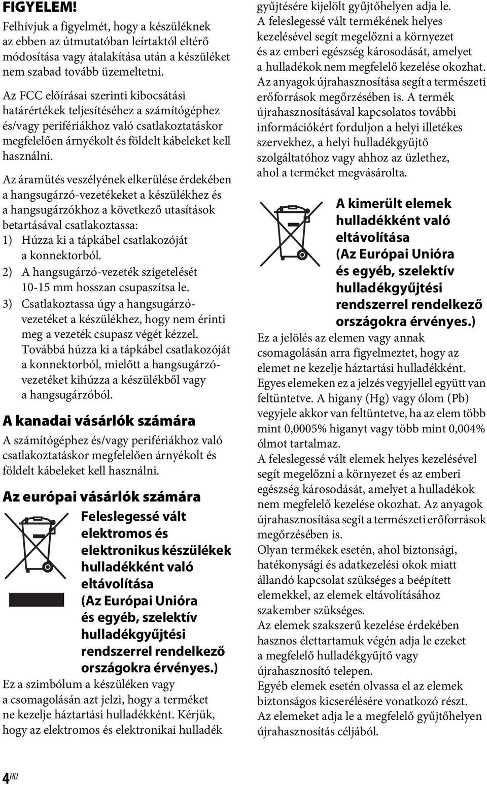 Az áramütés veszélyének elkerülése érdekében a hangsugárzó-vezetékeket a készülékhez és a hangsugárzókhoz a következő utasítások betartásával csatlakoztassa: 1) Húzza ki a tápkábel csatlakozóját a