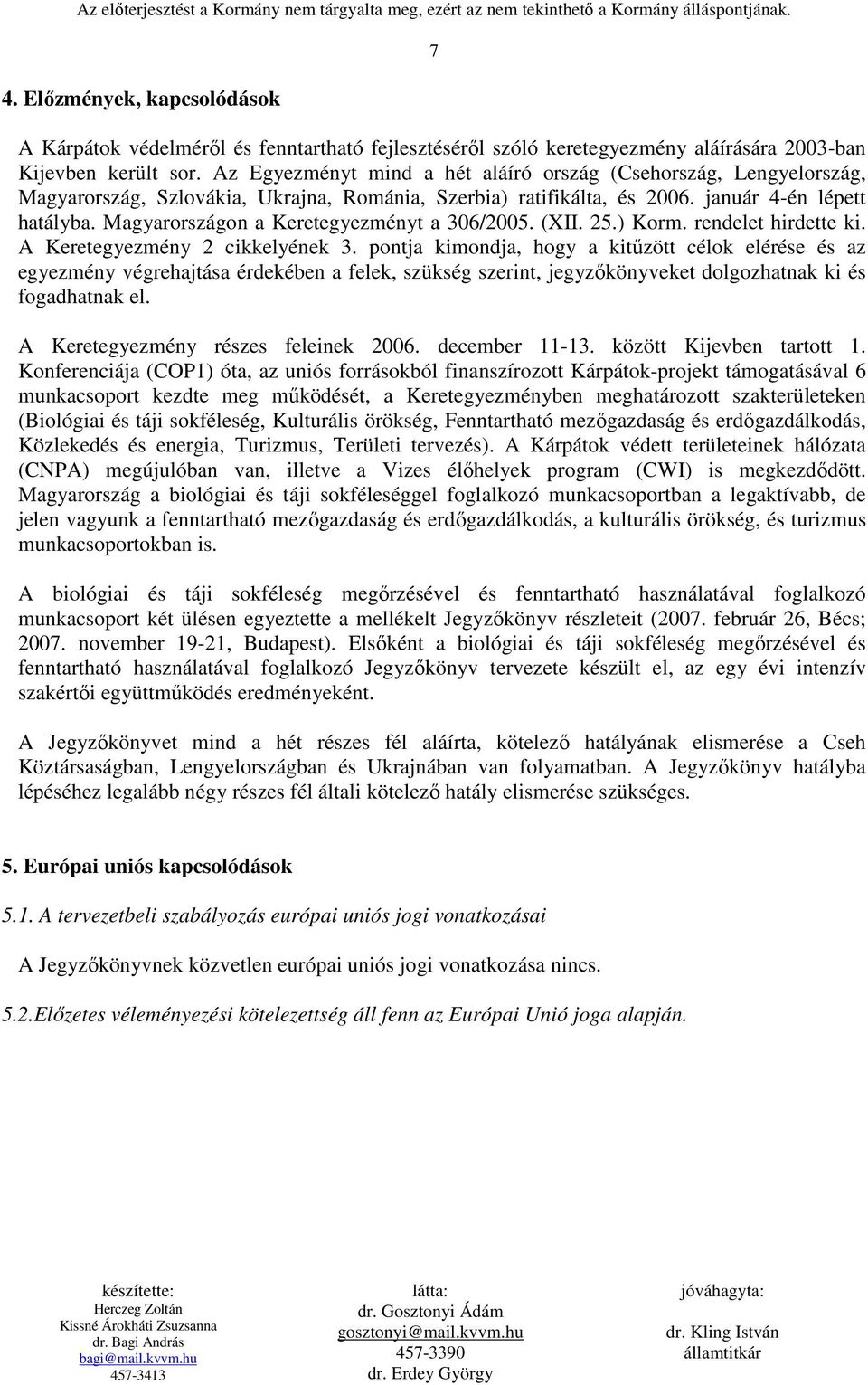 Magyarországon a Keretegyezményt a 306/2005. (XII. 25.) Korm. rendelet hirdette ki. A Keretegyezmény 2 cikkelyének 3.