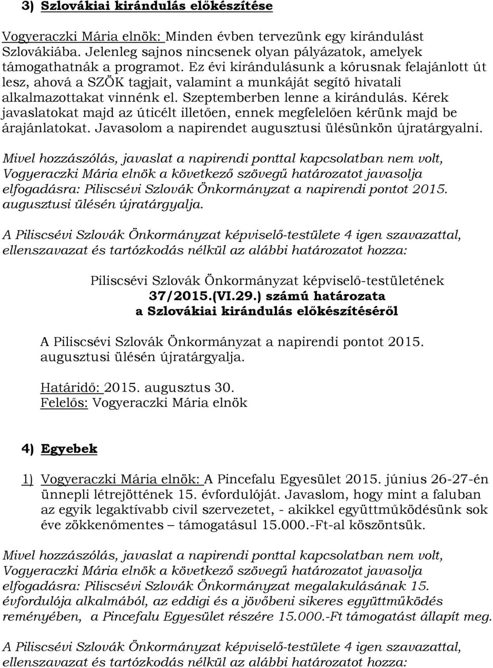 Kérek javaslatokat majd az úticélt illetően, ennek megfelelően kérünk majd be árajánlatokat. Javasolom a napirendet augusztusi ülésünkön újratárgyalni.