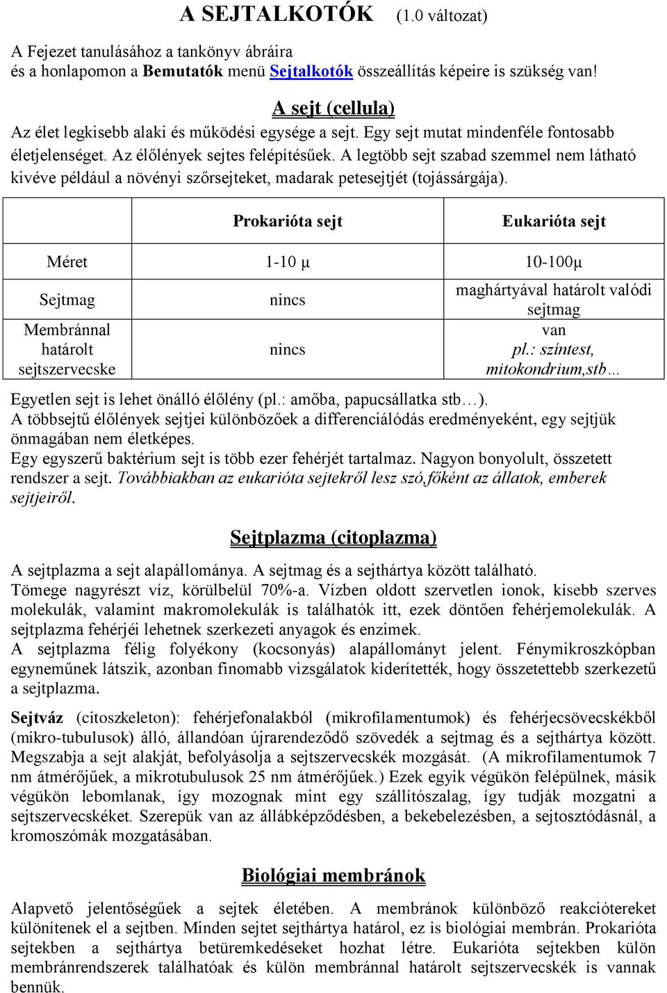 A legtöbb sejt szabad szemmel nem látható kivéve például a növényi szőrsejteket, madarak petesejtjét (tojássárgája).