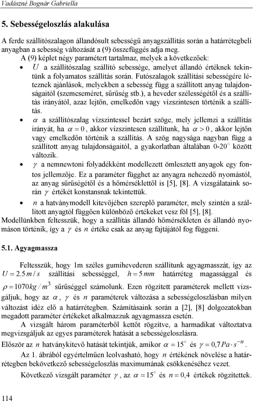 Futószalagok szállítási sebességére léteznek ajánlások, melyekben a sebesség függ a szállított anyag tulajdonságaitól (szemcseméret, sűrűség stb.