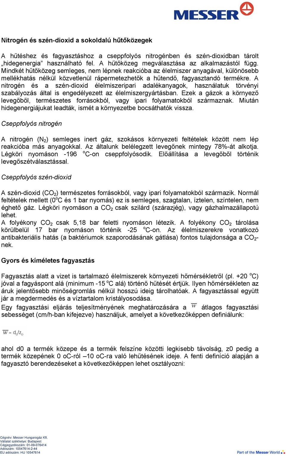 Mindkét hűtőközeg semleges, nem lépnek reakcióba az élelmiszer anyagával, különösebb mellékhatás nélkül közvetlenül rápermetezhetők a hűtendő, fagyasztandó termékre.