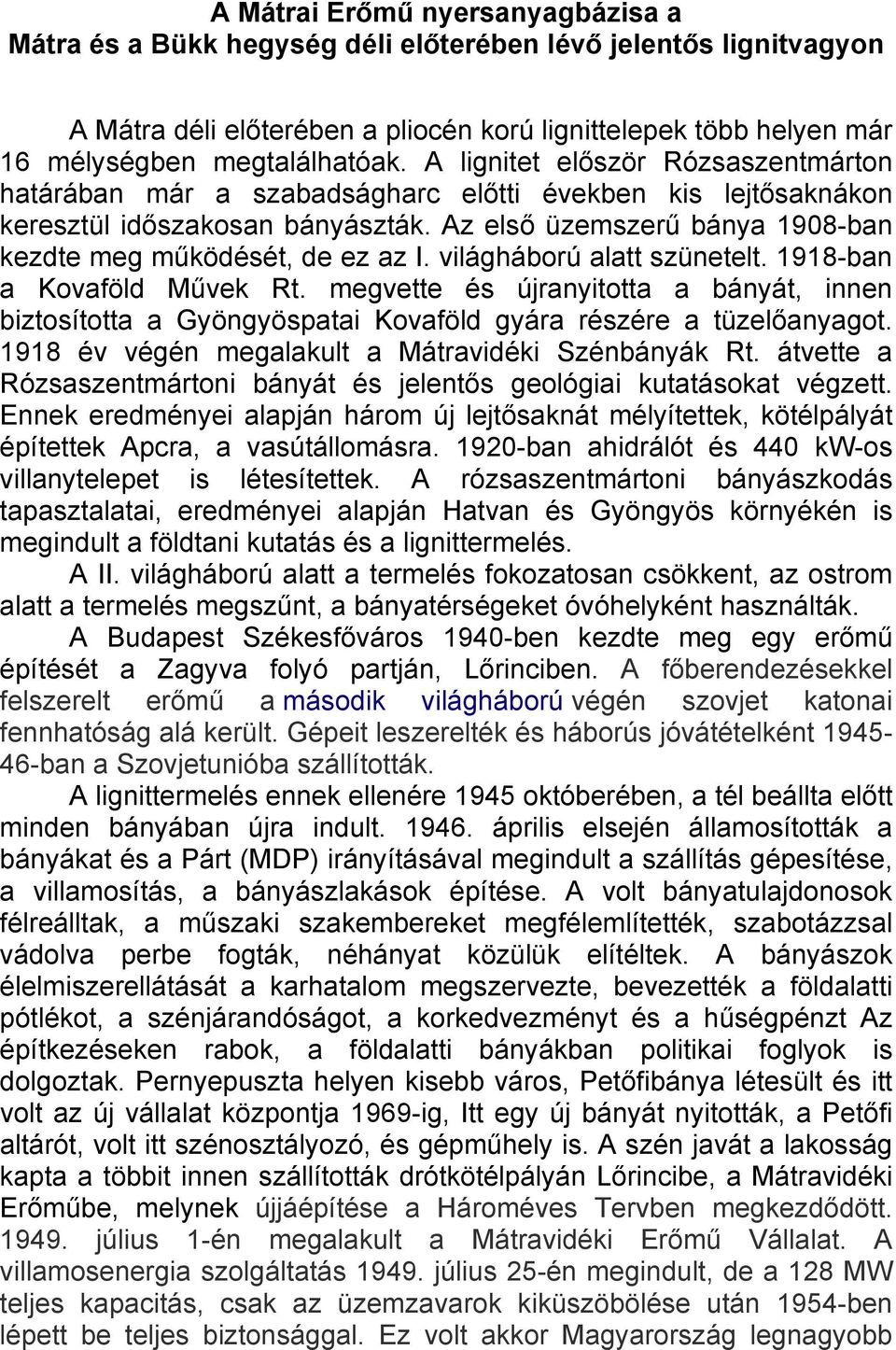 világháború alatt szünetelt. 1918-ban a Kovaföld Művek Rt. megvette és újranyitotta a bányát, innen biztosította a Gyöngyöspatai Kovaföld gyára részére a tüzelőanyagot.