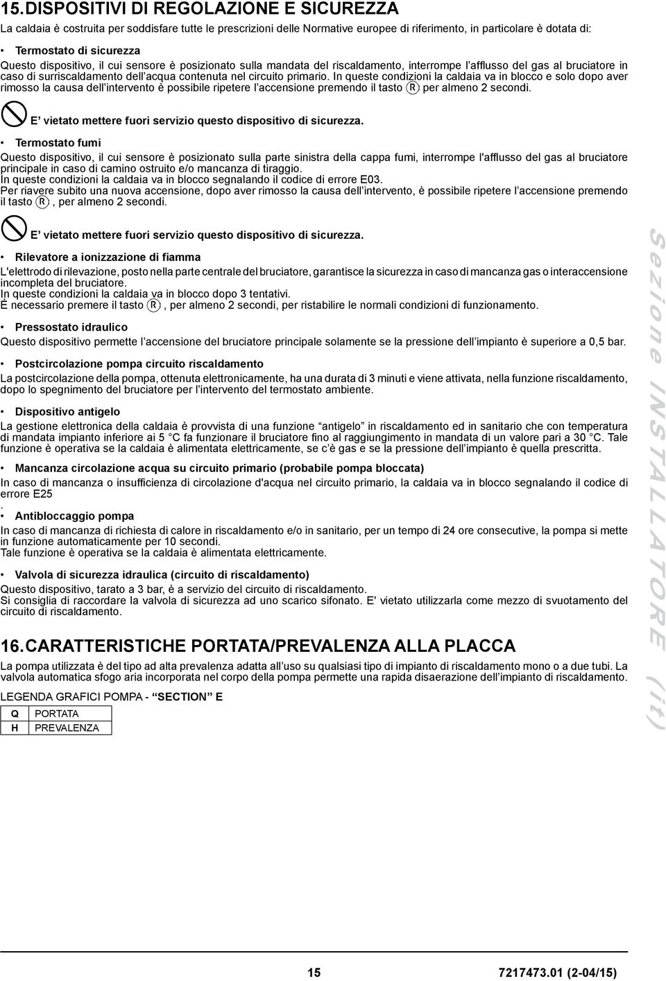 In queste condizioni la caldaia va in blocco e solo dopo aver rimosso la causa dell intervento è possibile ripetere l accensione premendo il tasto per almeno 2 secondi.