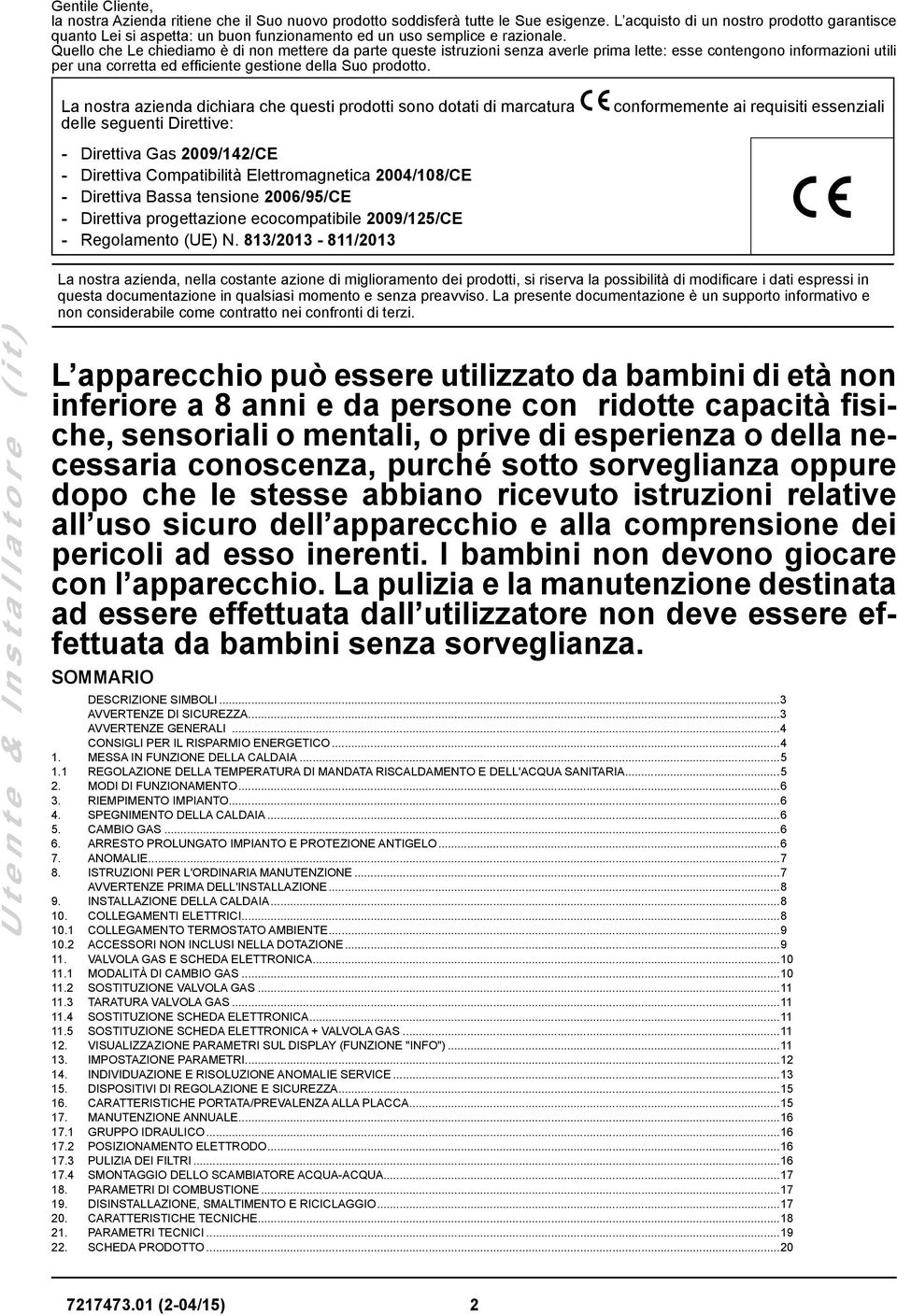 Quello che Le chiediamo è di non mettere da parte queste istruzioni senza averle prima lette: esse contengono informazioni utili per una corretta ed efficiente gestione della Suo prodotto.
