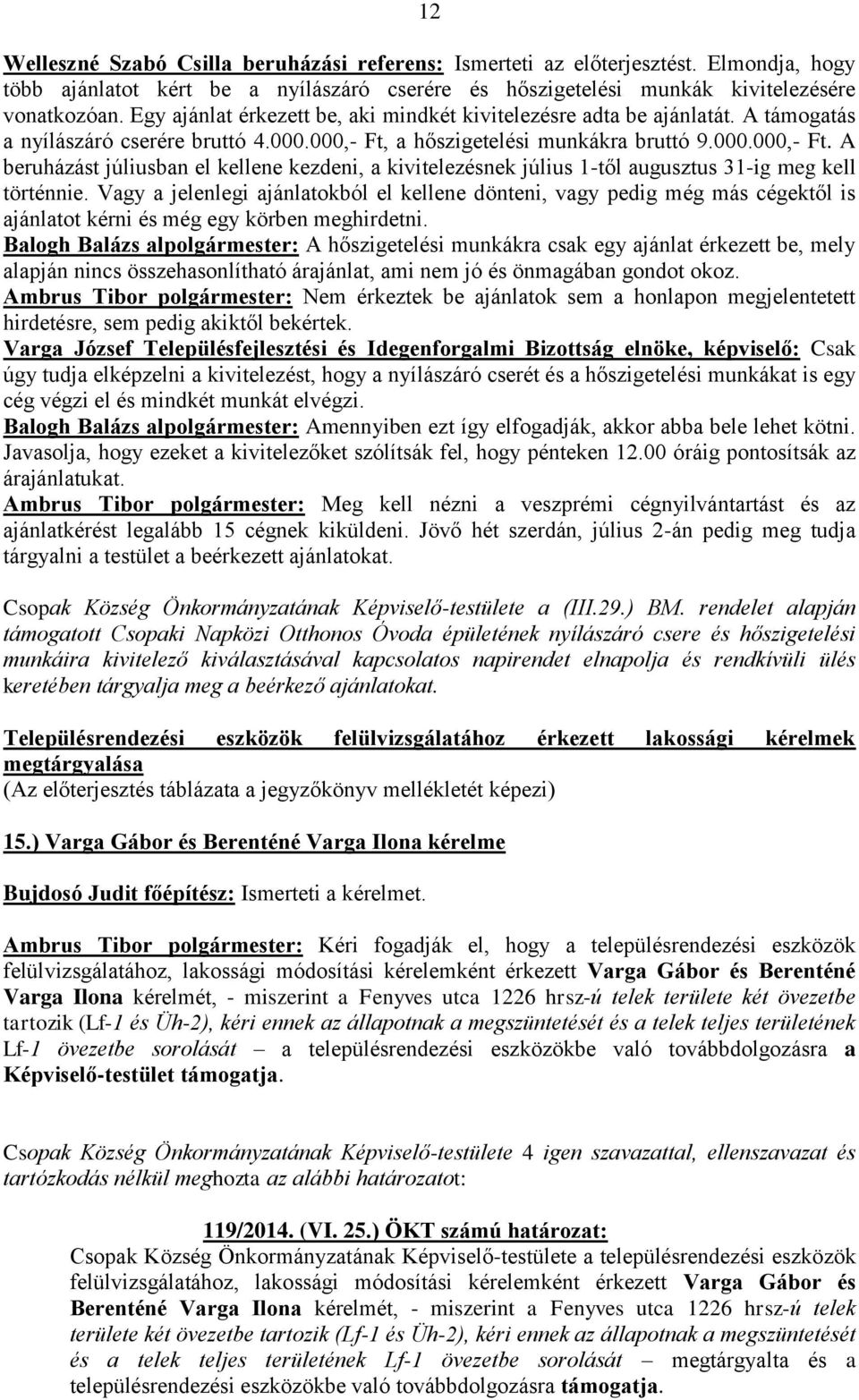 a hőszigetelési munkákra bruttó 9.000.000,- Ft. A beruházást júliusban el kellene kezdeni, a kivitelezésnek július 1-től augusztus 31-ig meg kell történnie.