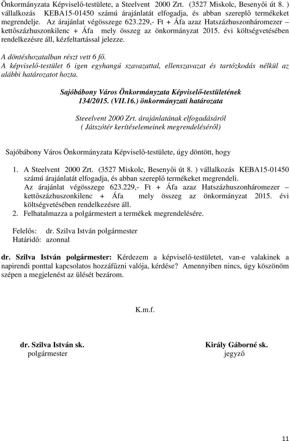134/2015. (VII.16.) önkormányzati határozata Steeelvent 2000 Zrt. árajánlatának elfogadásáról ( Játszótér kerítéselemeinek megrendeléséről) 1. A Steelvent 2000 Zrt. (3527 Miskolc, Besenyői út 8.