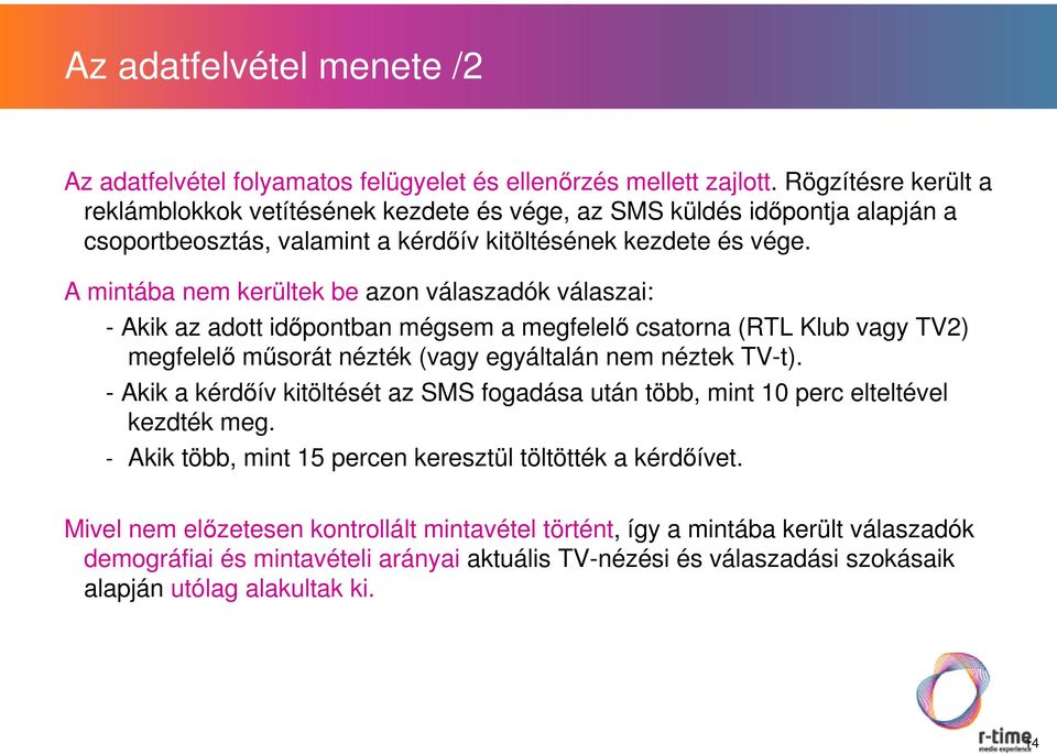 A mintába nem kerültek be azon válaszadók válaszai: - Akik az adott időpontban mégsem a megfelelő csatorna (RTL Klub vagy TV2) megfelelő műsorát nézték (vagy egyáltalán nem néztek TV-t).