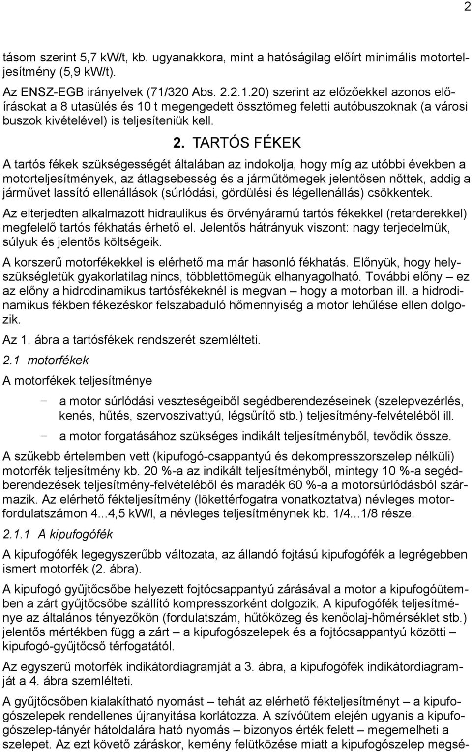 2.1.20) szerint az előzőekkel azonos előírásokat a 8 utasülés és 10 t megengedett össztömeg feletti autóbuszoknak (a városi buszok kivételével) is teljesíteniük kell. 2.