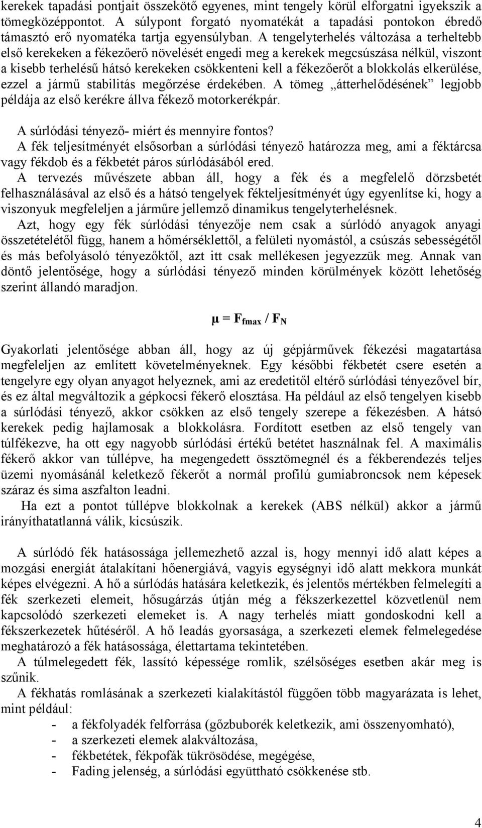 A tengelyterhelés változása a terheltebb első kerekeken a fékezőerő növelését engedi meg a kerekek megcsúszása nélkül, viszont a kisebb terhelésű hátsó kerekeken csökkenteni kell a fékezőerőt a