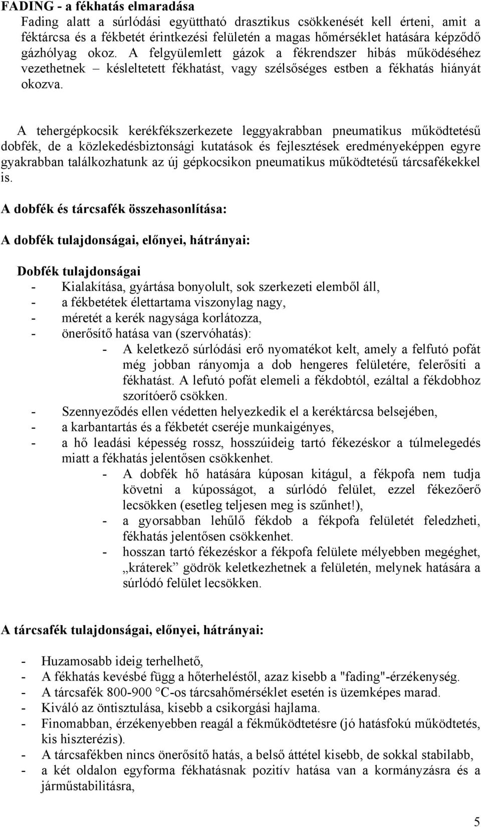 A tehergépkocsik kerékfékszerkezete leggyakrabban pneumatikus működtetésű dobfék, de a közlekedésbiztonsági kutatások és fejlesztések eredményeképpen egyre gyakrabban találkozhatunk az új gépkocsikon