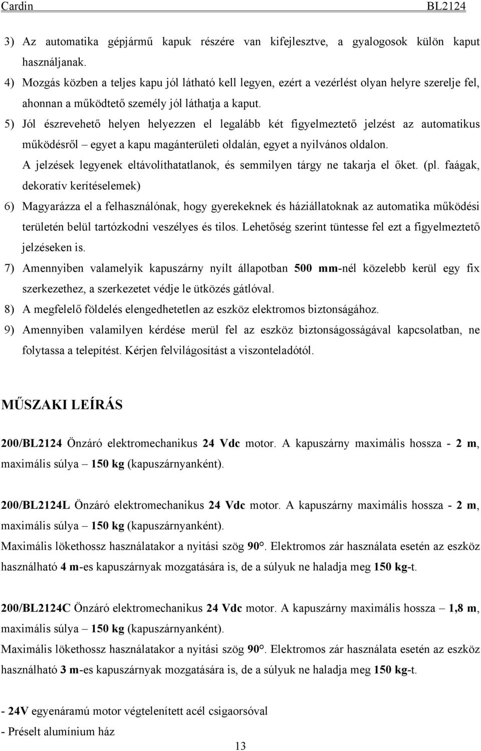 5) Jól észrevehető helyen helyezzen el legalább két figyelmeztető jelzést az automatikus működésről egyet a kapu magánterületi oldalán, egyet a nyilvános oldalon.