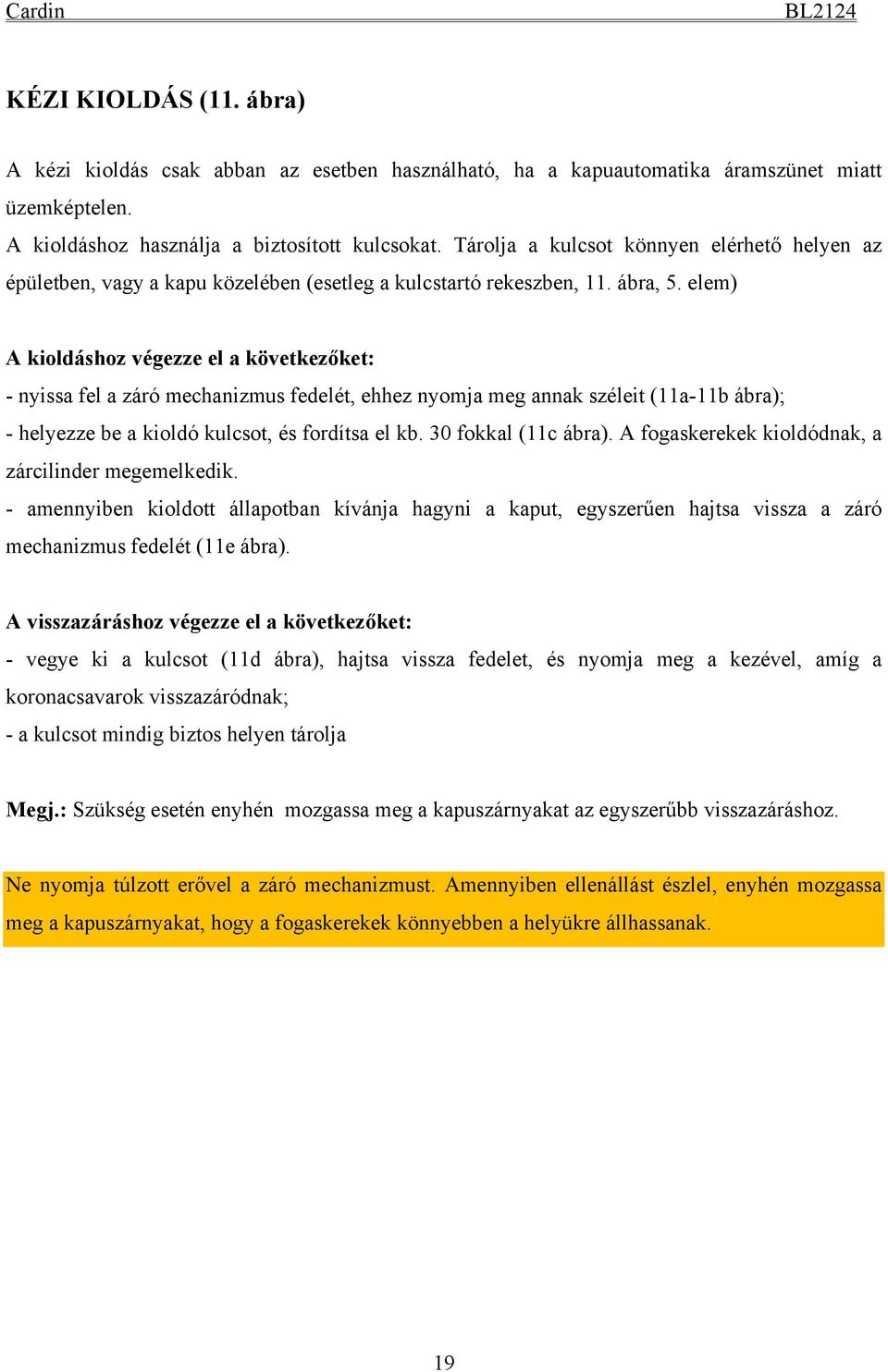 elem) A kioldáshoz végezze el a következőket: - nyissa fel a záró mechanizmus fedelét, ehhez nyomja meg annak széleit (11a-11b ábra); - helyezze be a kioldó kulcsot, és fordítsa el kb.