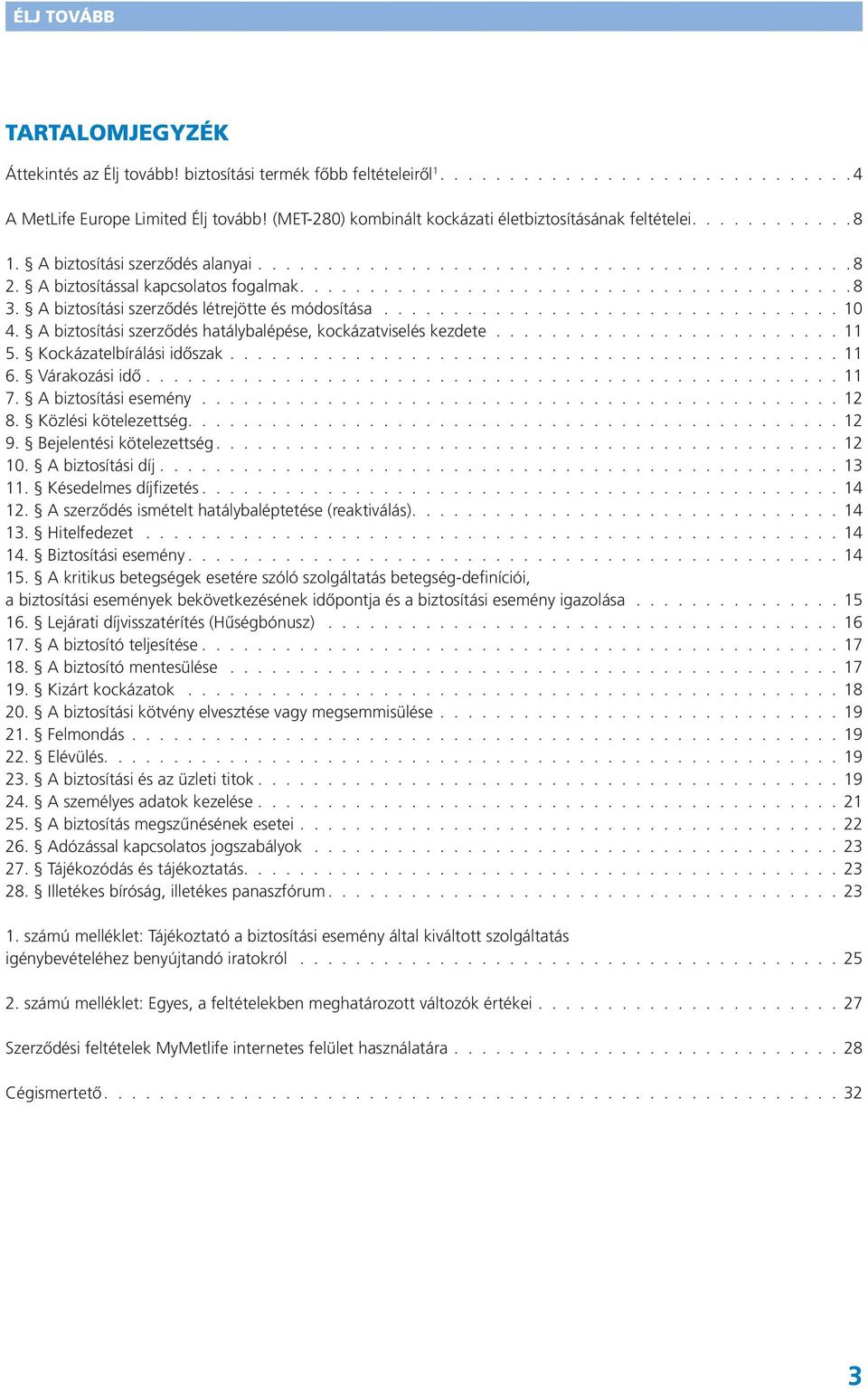 Kockázatelbírálási időszak. 11 6. Várakozási idő. 11 7. A biztosítási esemény. 12 8. Közlési kötelezettség. 12 9. Bejelentési kötelezettség. 12 10. A biztosítási díj. 13 11. Késedelmes díjfizetés.