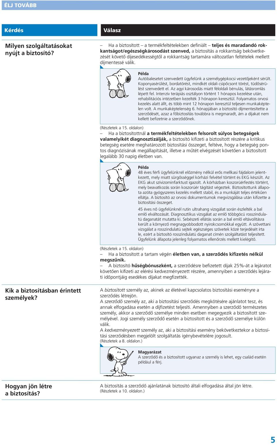 tartamára változatlan feltételek mellett díjmentessé válik. Példa Autóbalesetet szenvedett ügyfelünk a személygépkocsi vezetőjeként sérült.