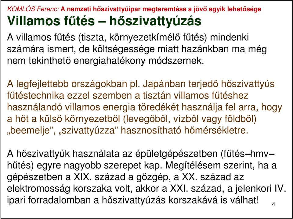 Japánban terjedő hőszivattyús fűtéstechnika ezzel szemben a tisztán villamos fűtéshez használandó villamos energia töredékét használja fel arra, hogy a hőt a külső környezetből (levegőből,