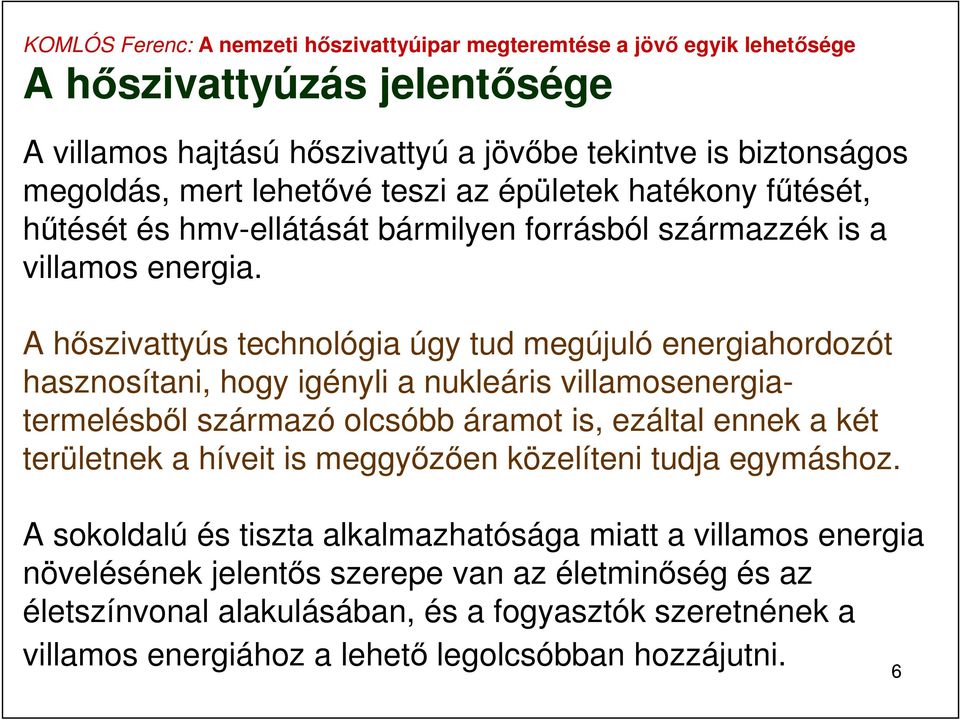 A hőszivattyús technológia úgy tud megújuló energiahordozót hasznosítani, hogy igényli a nukleáris villamosenergiatermelésből származó olcsóbb áramot is, ezáltal ennek a két