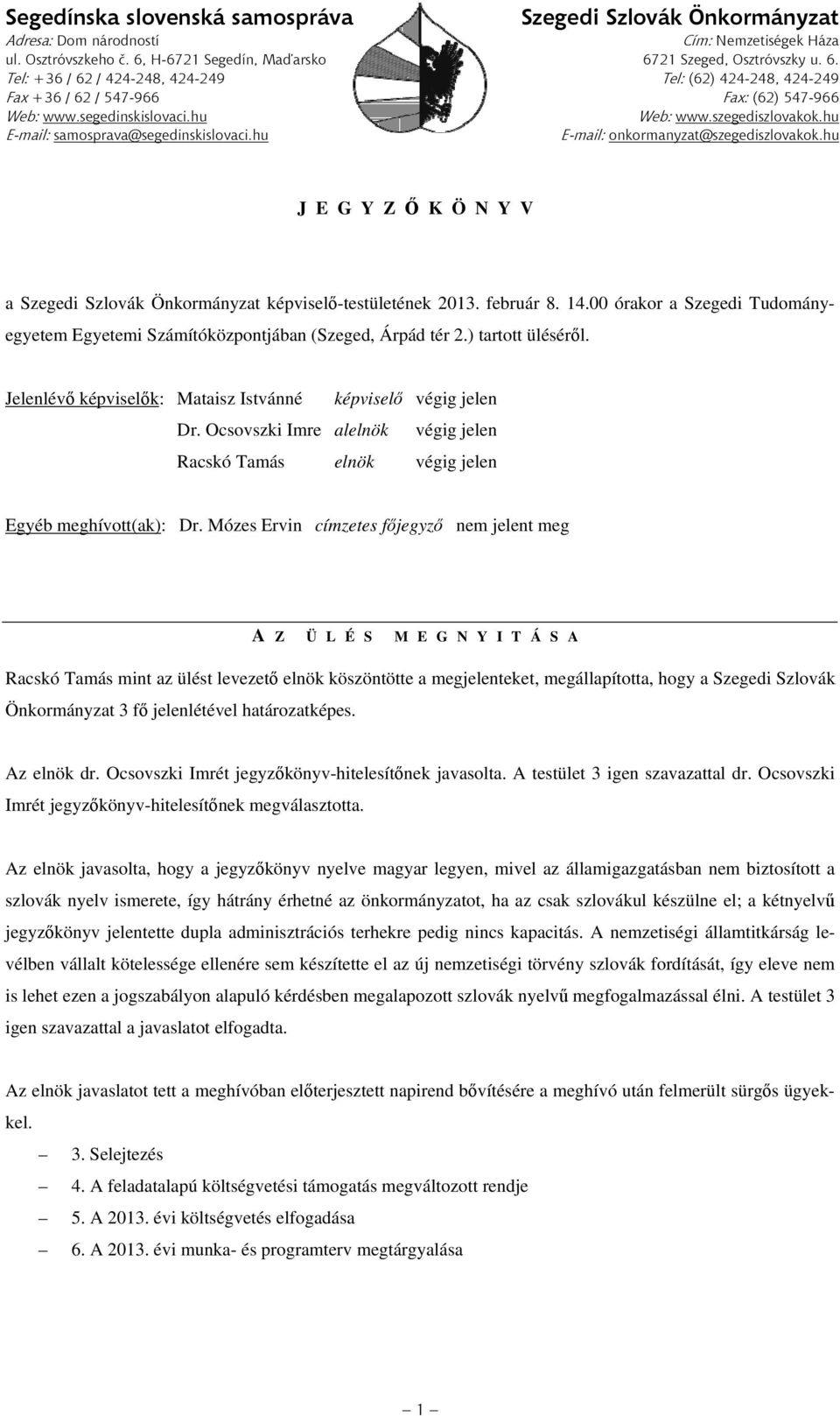 szegediszlovakok.hu E-mail: samosprava@segedinskislovaci.hu E-mail: onkormanyzat@szegediszlovakok.hu JEGYZŐ KÖNYV a Szegedi Szlovák Önkormányzat képviselő-testületének 2013. február 8. 14.