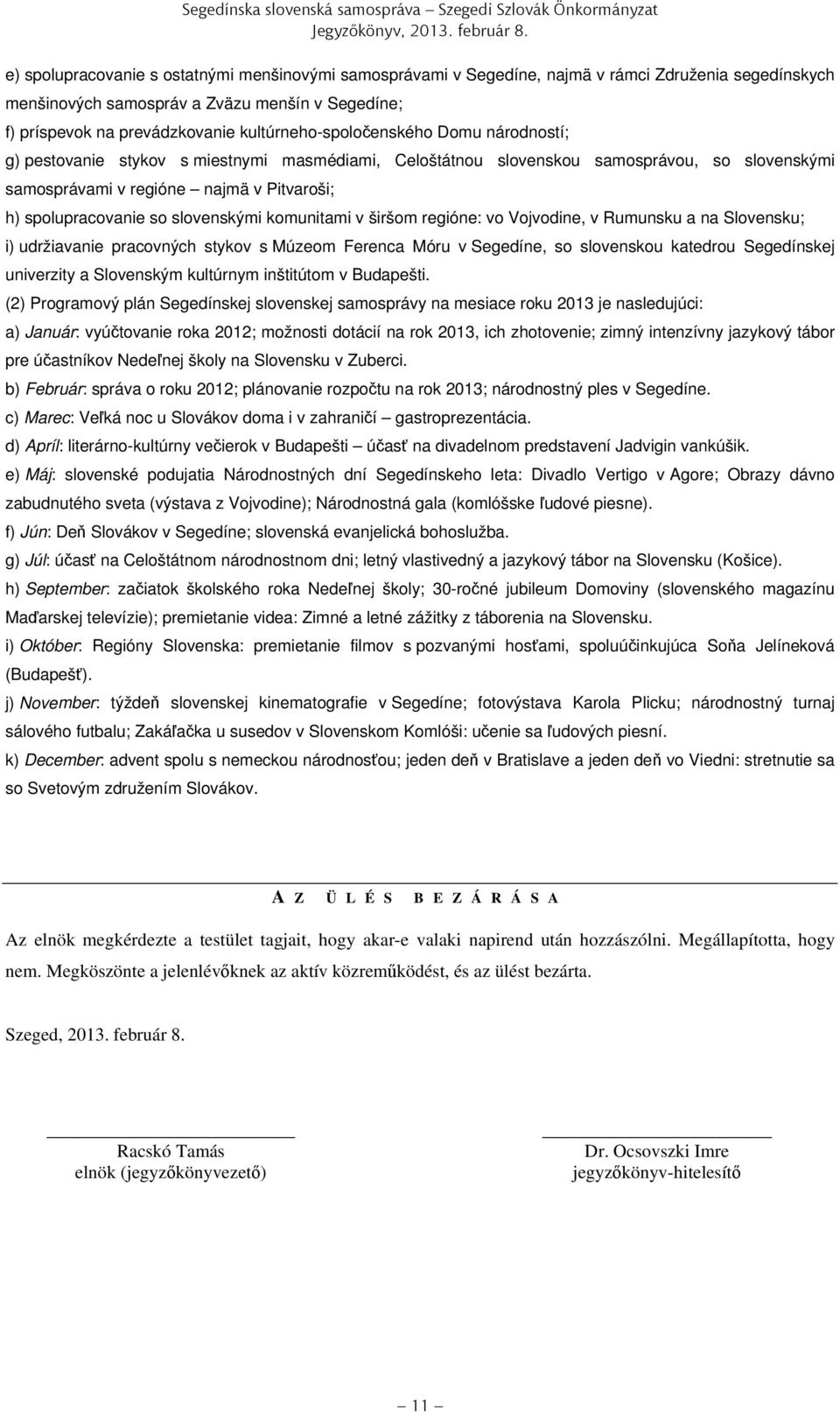 kultúrneho-spoločenského Domu národností; g) pestovanie stykov s miestnymi masmédiami, Celoštátnou slovenskou samosprávou, so slovenskými samosprávami v regióne najmä v Pitvaroši; h) spolupracovanie
