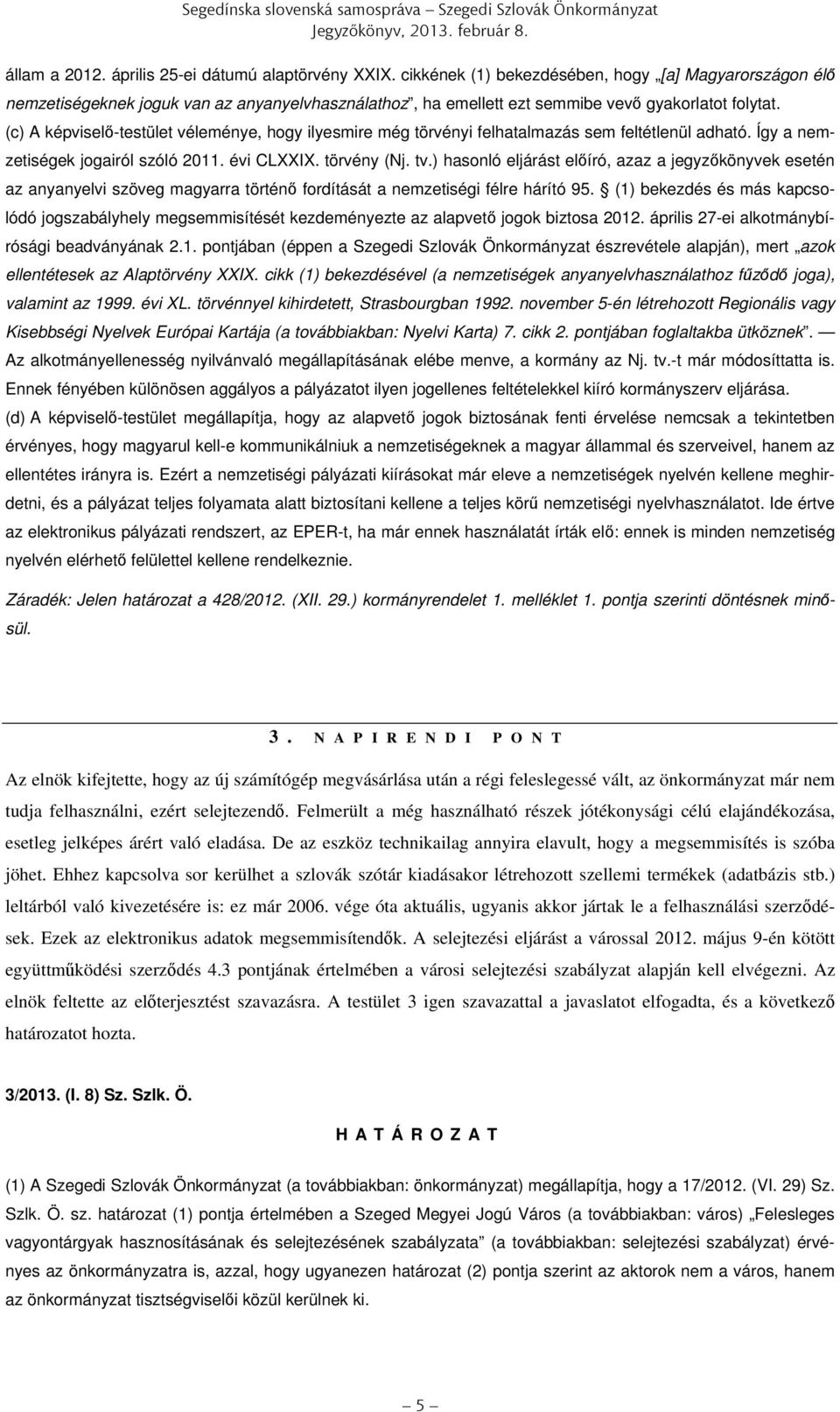(c) A képviselő-testület véleménye, hogy ilyesmire még törvényi felhatalmazás sem feltétlenül adható. Így a nemzetiségek jogairól szóló 2011. évi CLXXIX. törvény (Nj. tv.